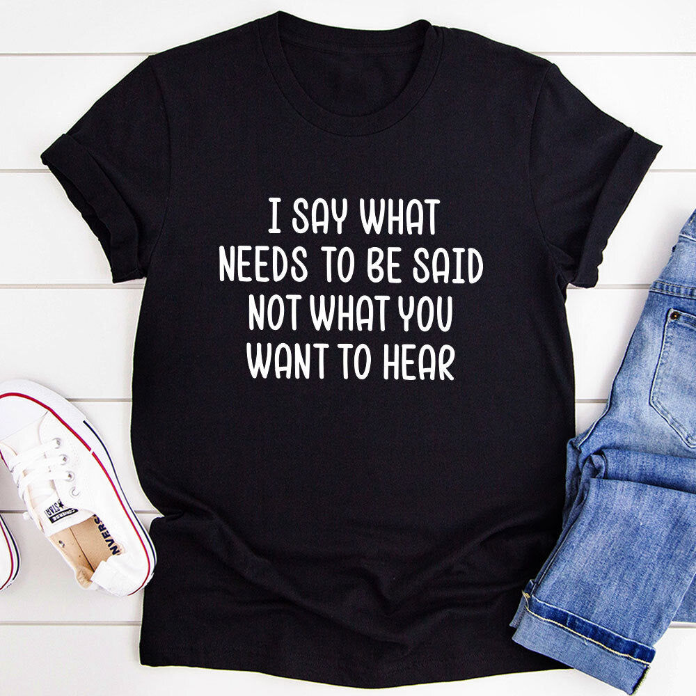 I Say What Needs to Be Said T-Shirt