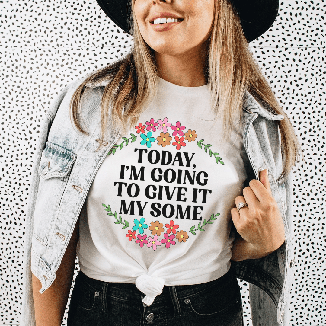 Today I'm Going to Give It My Some T-Shirt