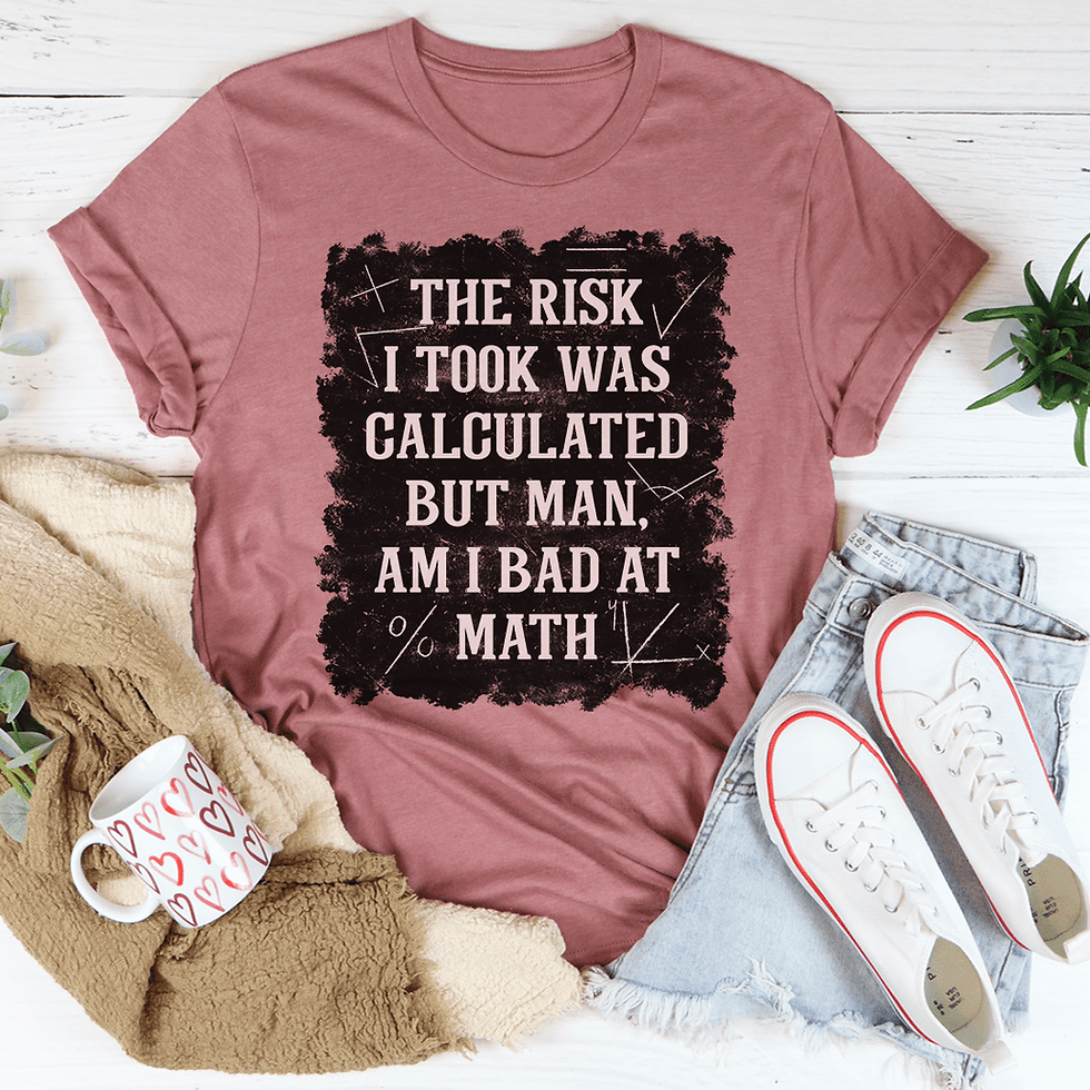 The Risk I Took Was Calculated but Man Am I Bad at Math T-Shirt