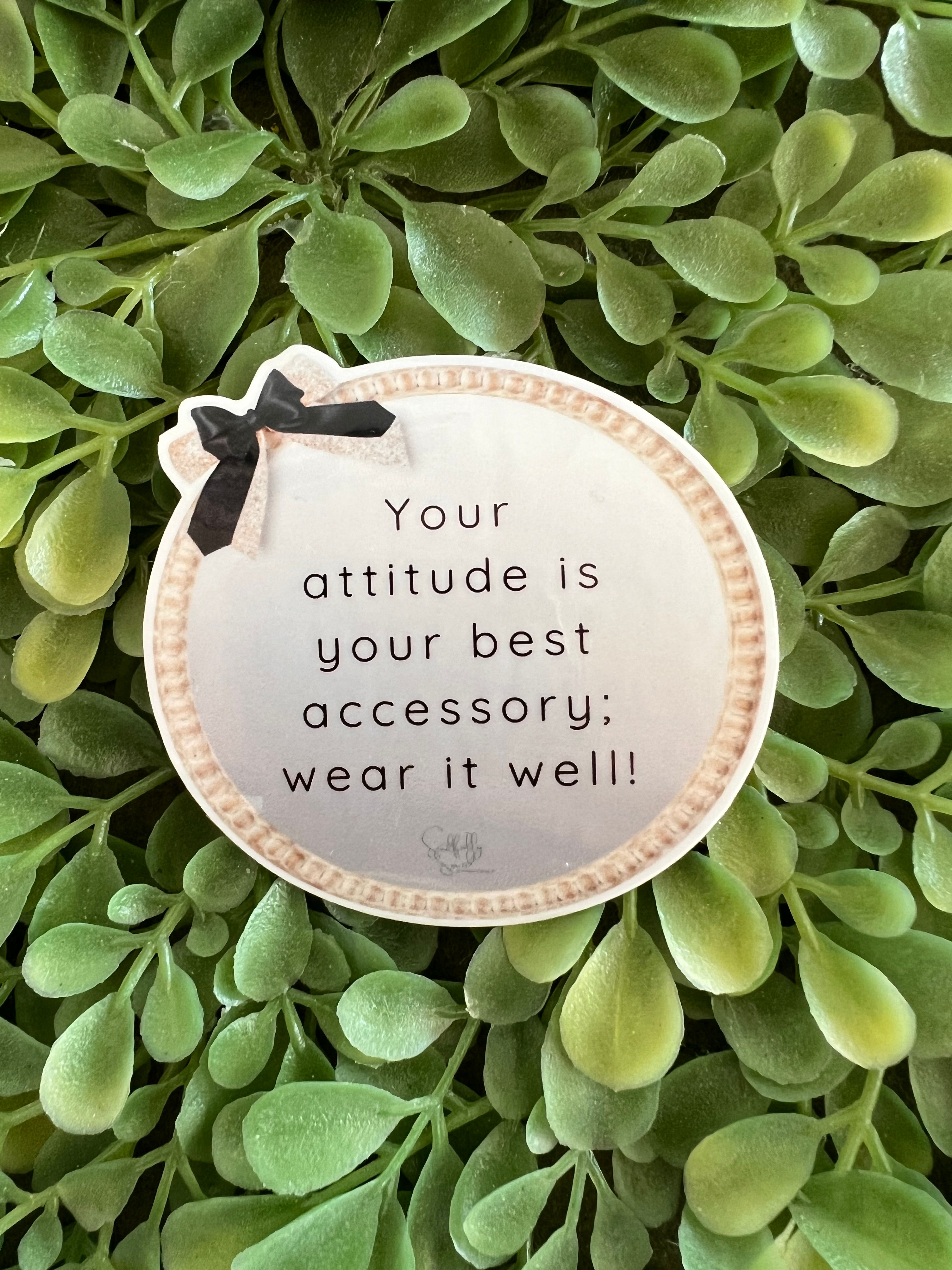 Your attitude is your best accessory; wear it well!