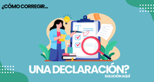 ¿Cómo corregir una Declaración enviada con errores?