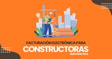 Todo lo que necesitas saber sobre Facturación Electrónica para Constructoras