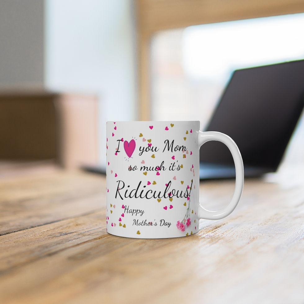 Mom, Happy Mother's Day Mug 11oz I love you Mom so much it's Ridiculous!