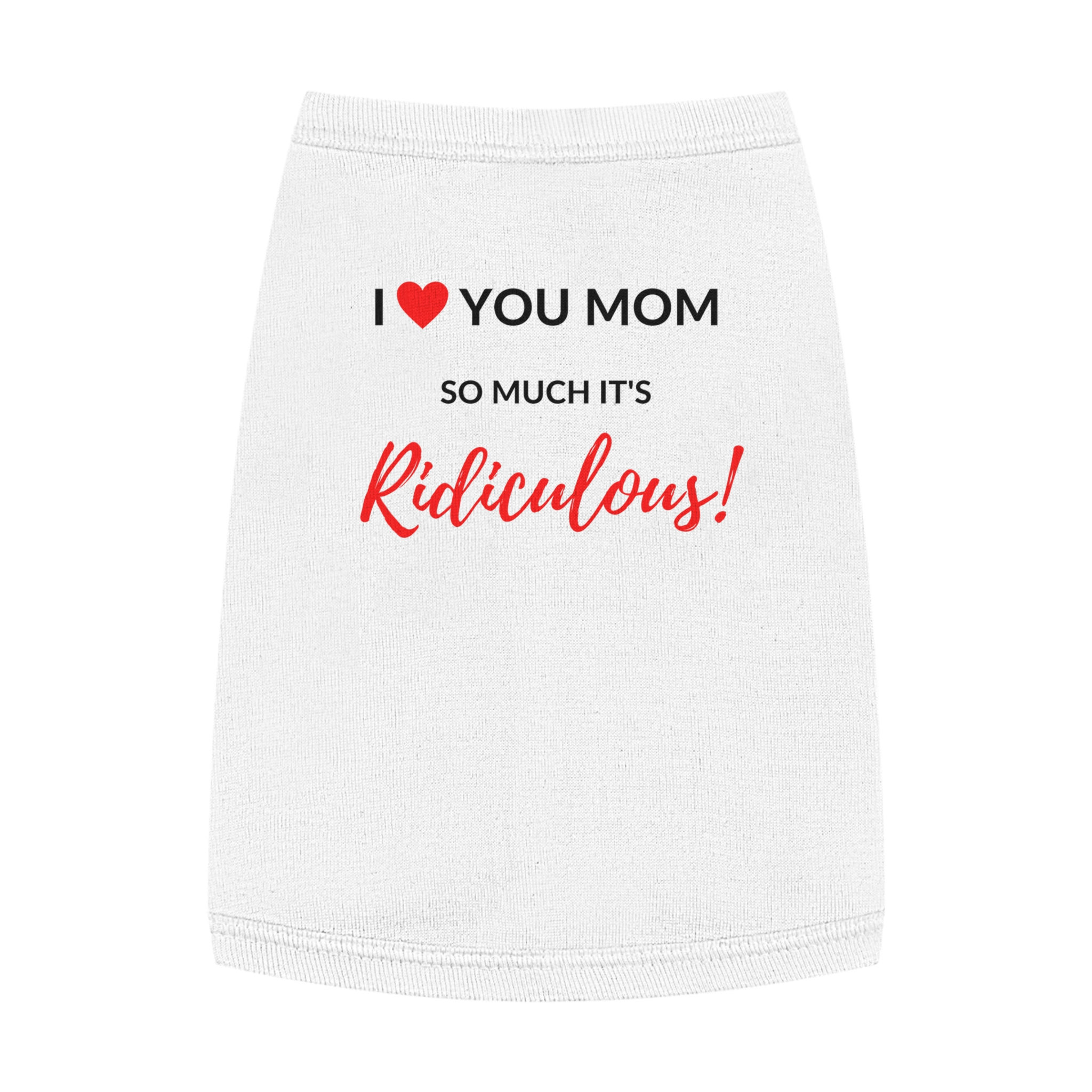 Dog, I love you Mom so much it's Ridiculous! Pet Tank Top