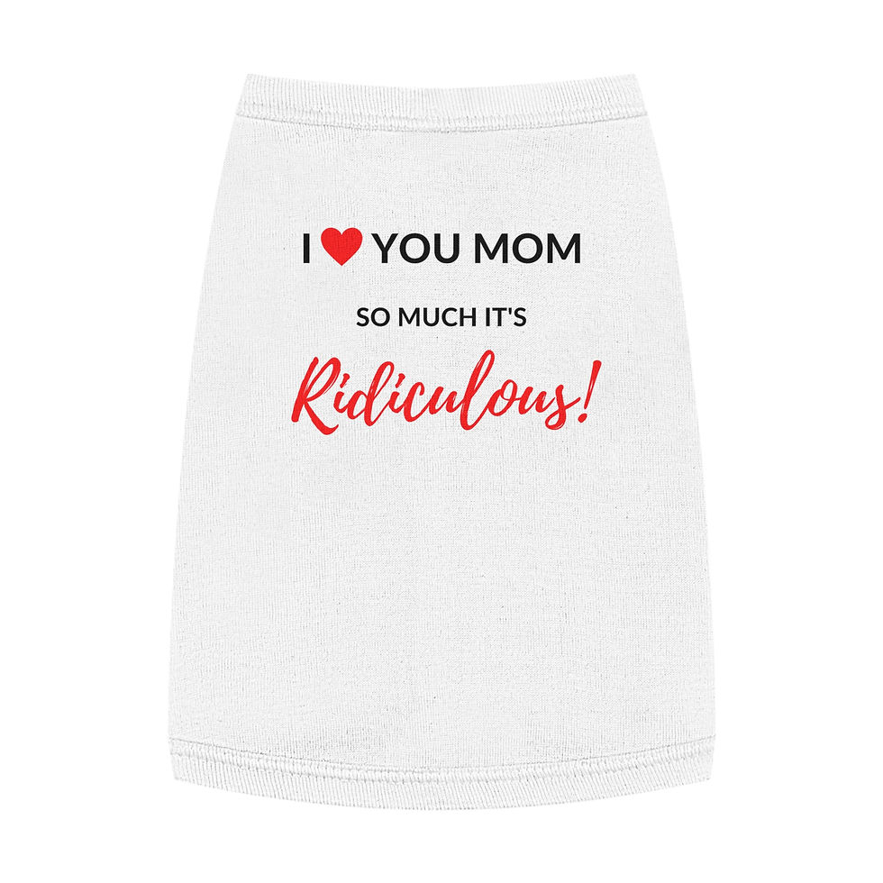Dog, I love you Mom so much it's Ridiculous! Pet Tank Top