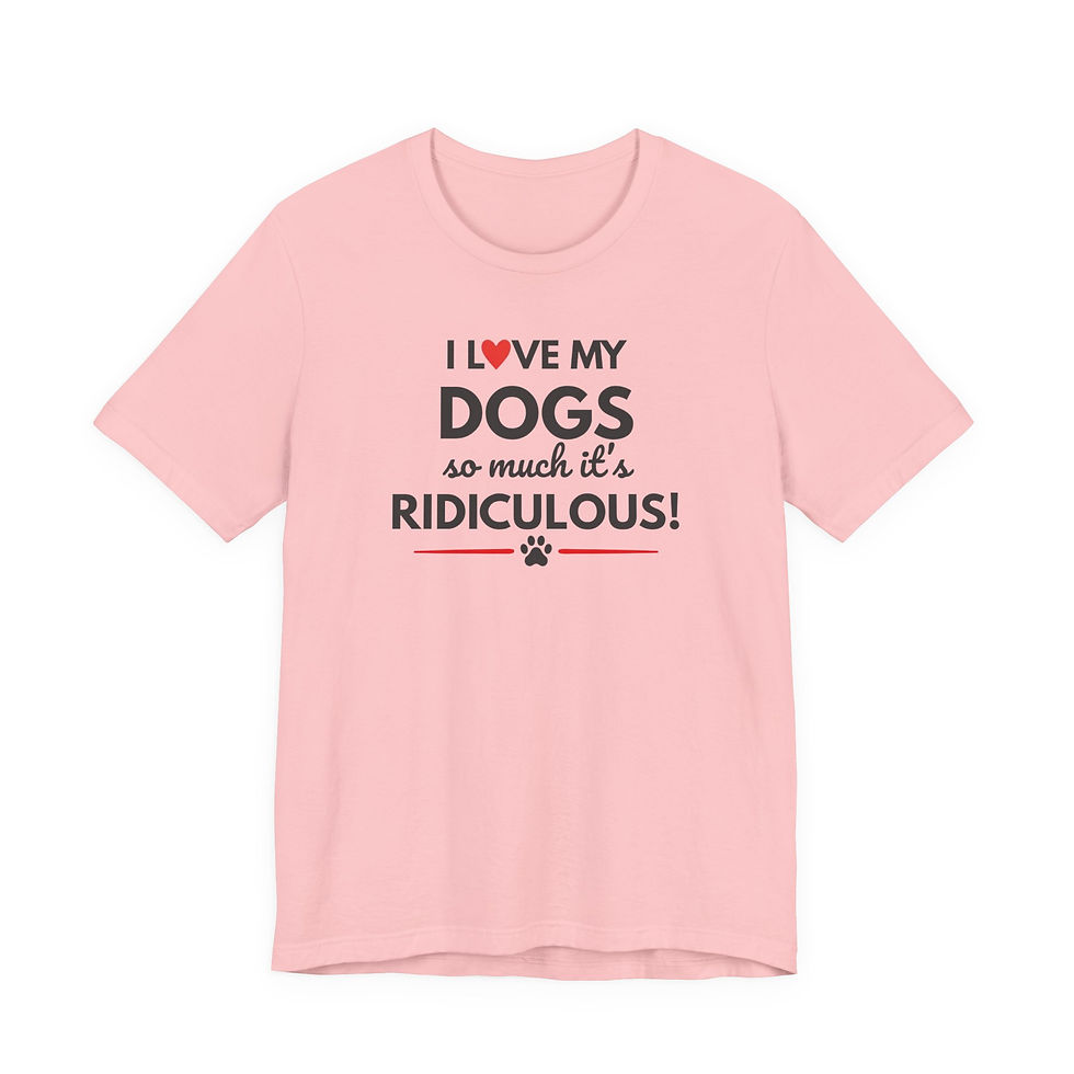 Thumbnail: Dogs T-Shirt — "I Love My Dogs So Much It's Ridiculous!" — Dog Mom Gift