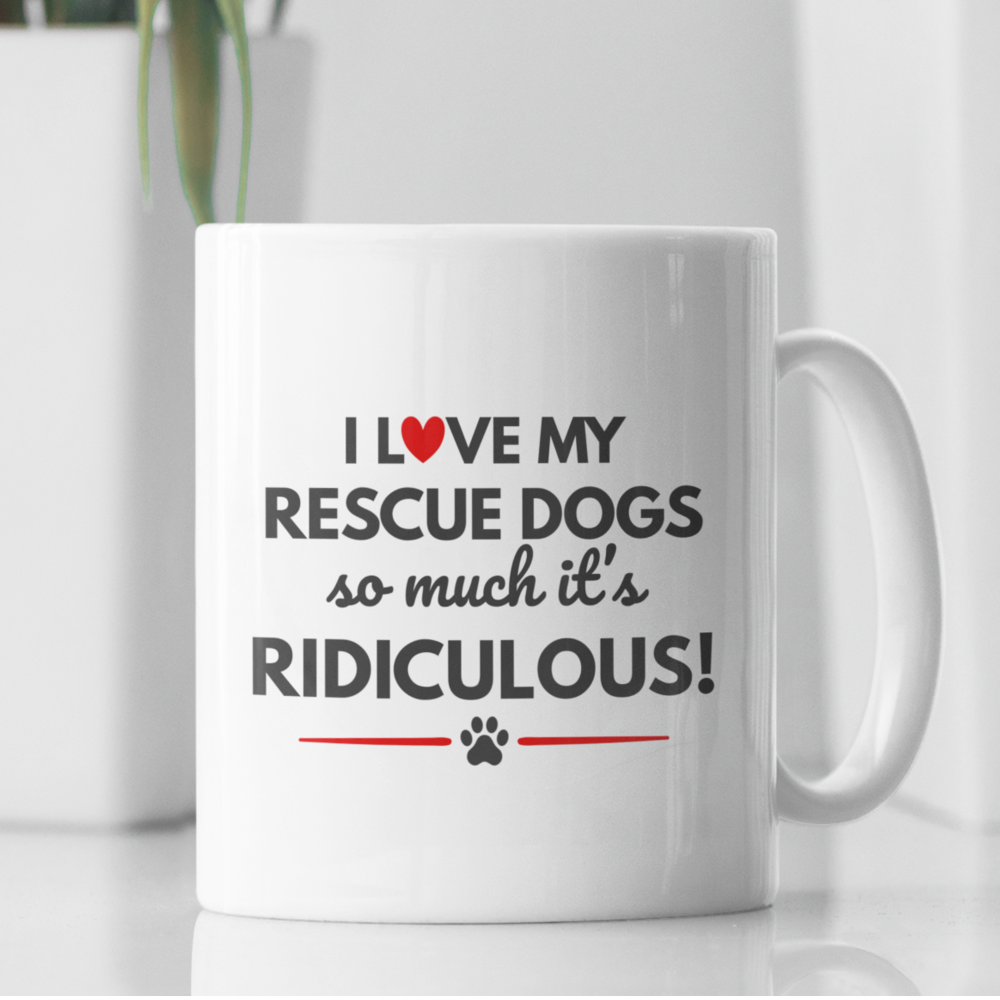 Rescue Dogs Mug — "I Love My Rescue Dogs So Much It's Ridiculous! — Dog Mom Gift