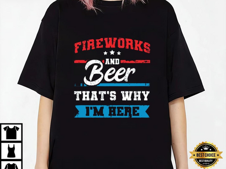 Fireworks & Beer That’s Why I’m Here Funny 4th July T-Shirt