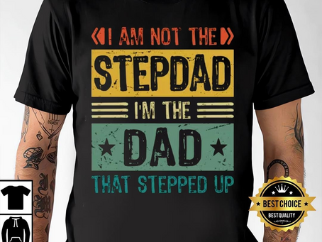 Stepdad Shirt – Gifts For Stepdad, I’m Not The Stepdad I’m The Dad, Who Stepped Up Shirt