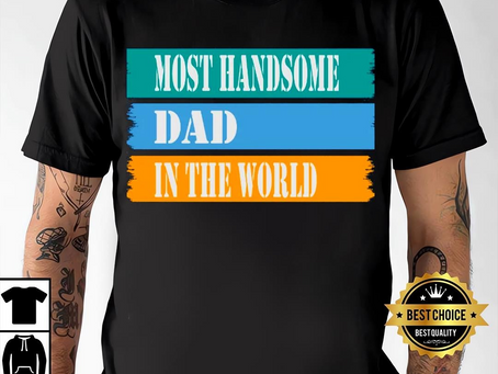 Most Handsome Dad Shirt – Funny Shirt For Dad, New Dad Shirt, Dad Shirt, Daddy Shirt