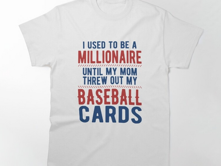 I was a millionaire until mom threw out my baseball cards T-Shirt