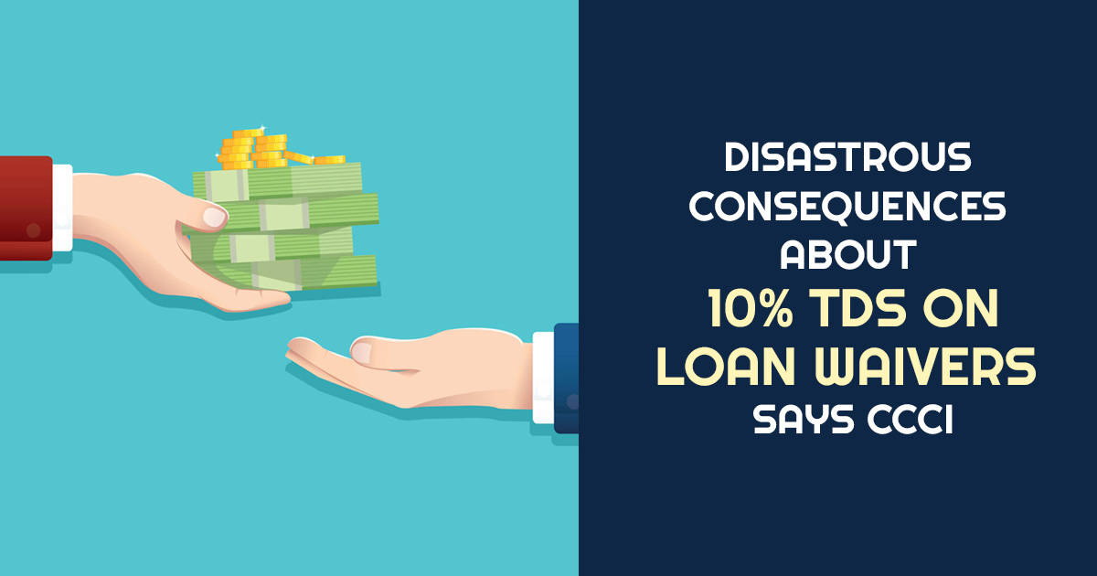 Disastrous Consequences About 10% TDS on Loan Waivers Says CCCI
