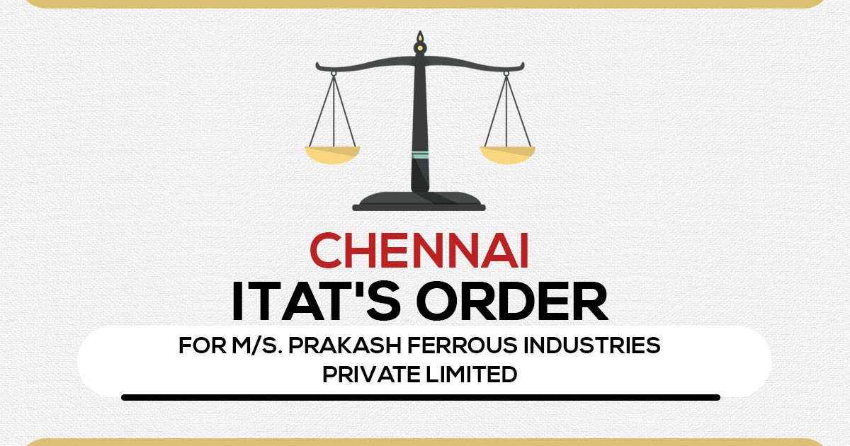 Chennai ITAT's Order for M/s. Prakash Ferrous Industries Private Limited