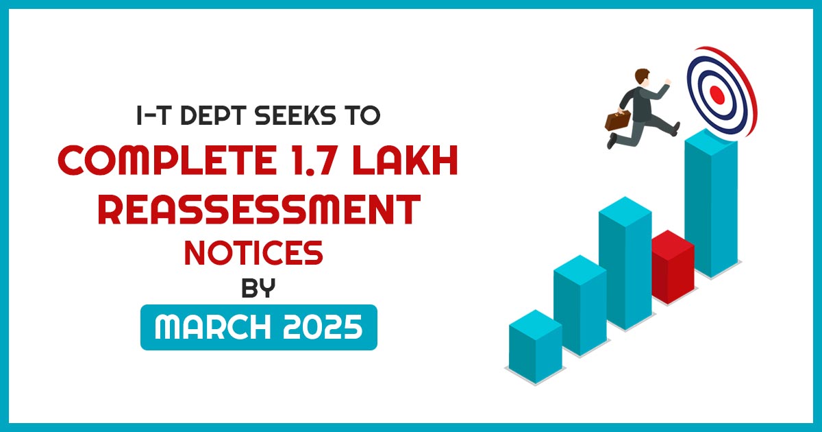  I-T Dept Seeks to Complete 1.7 Lakh Reassessment Notices By March 2025