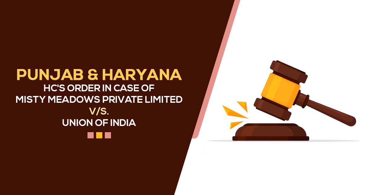 Punjab & Haryana HC's Order in Case of Misty Meadows Private Limited V/s. Union of India