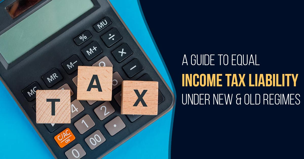 A Guide to Equal Income Tax Liability Under New & Old Regimes