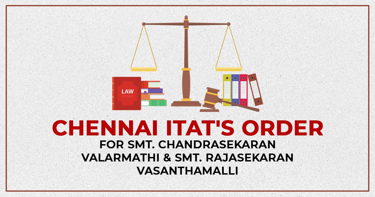 Chennai ITAT's Order for Smt. Chandrasekaran Valarmathi & Smt. Rajasekaran Vasanthamalli