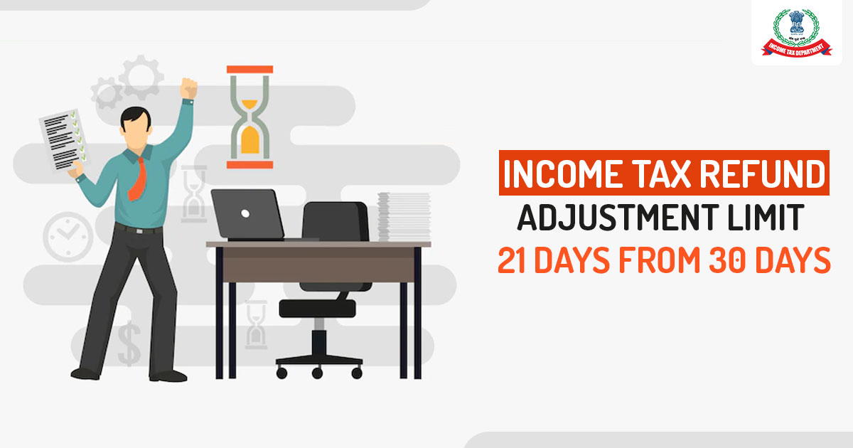Income Tax Refund Adjustment Limit 21 Days from 30 Days