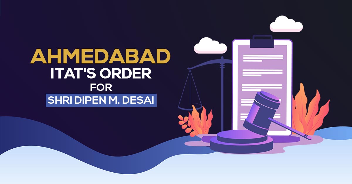 Ahmedabad ITAT's Order for Shri Dipen M. Desai