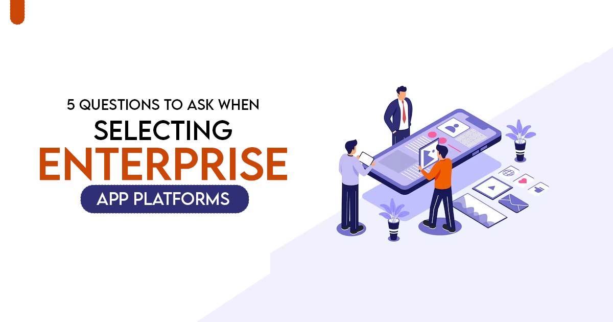 5 Questions to Ask When Selecting Enterprise App Platforms