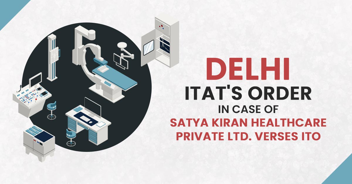 Delhi ITAT's Order In Case of Satya Kiran Healthcare Private Ltd. Verses ITO