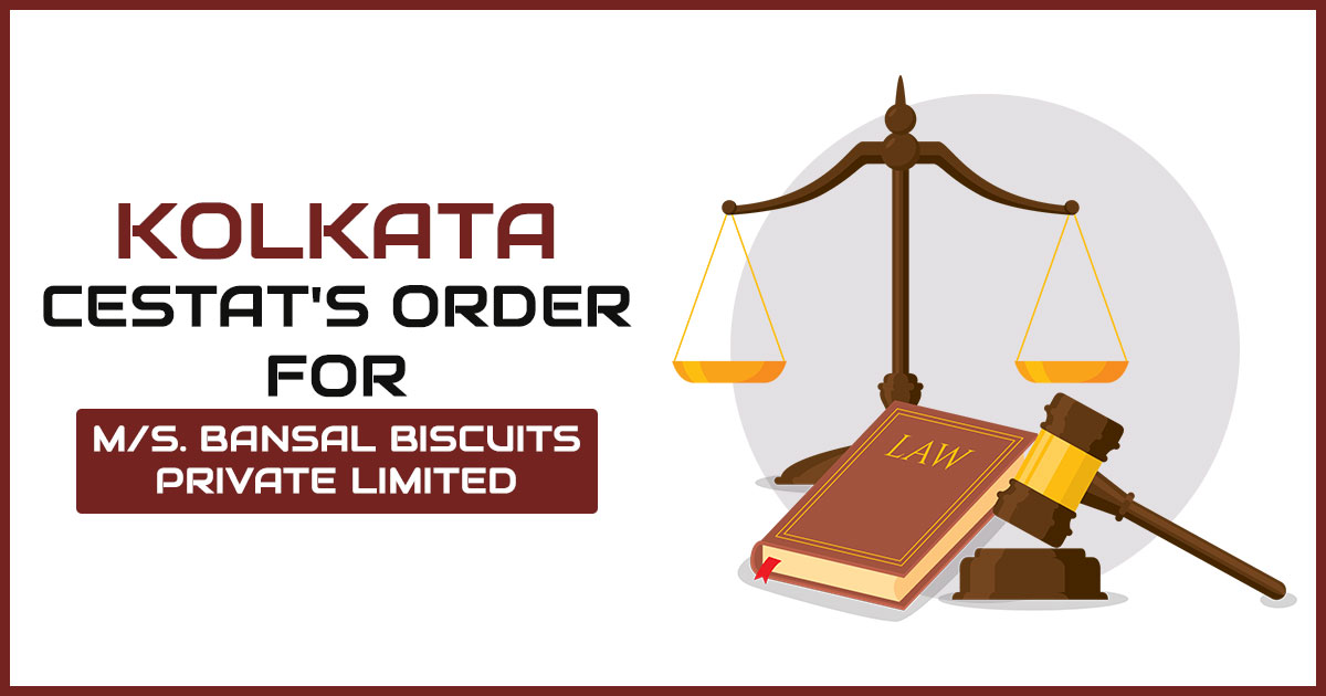 Kolkata CESTAT's Order for M/s. Bansal Biscuits Private Limited