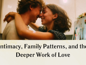 Intimacy, Family Patterns, and the Deeper Work of Love