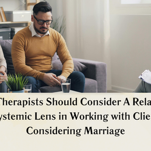 Why Therapists Should Consider A Relational /Systemic Lens in Working with Clients Considering Marriage