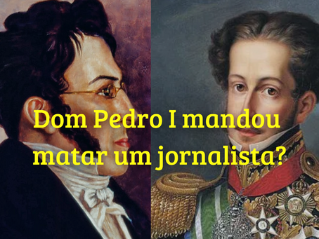 Dom Pedro I mandou matar um jornalista? Uma reflexão sobre a liberdade de expressão