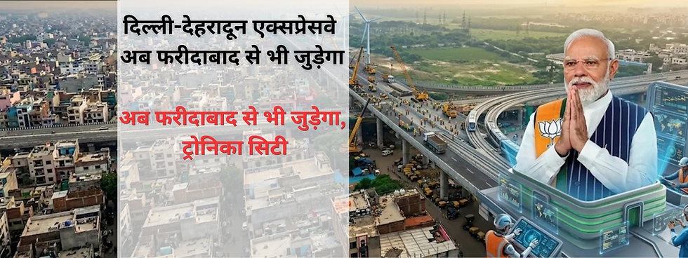 दिल्ली-देहरादून एक्सप्रेसवे का फरीदाबाद तक विस्तार, ट्रोनिका सिटी गाजियाबाद से नोएडा और फरीदाबाद तक 65 KM नया रूट