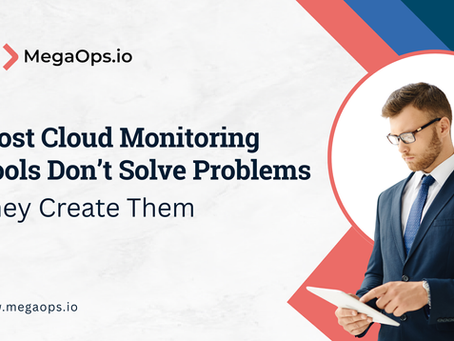 Most Cloud Monitoring Tools Don’t Solve Problems; They Create Them