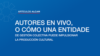 #ArtículosAlcam: Autores en Vivo, o cómo una entidad de gestión colectiva puede impulsar la producción cultural