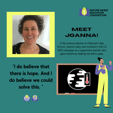 text: "Meet Joanna! A life science teacher at Falmouth High School, Joanna Leary was involved in the LD 1902 campaign as a supportive teacher who gave testimony helping the bill to pass."