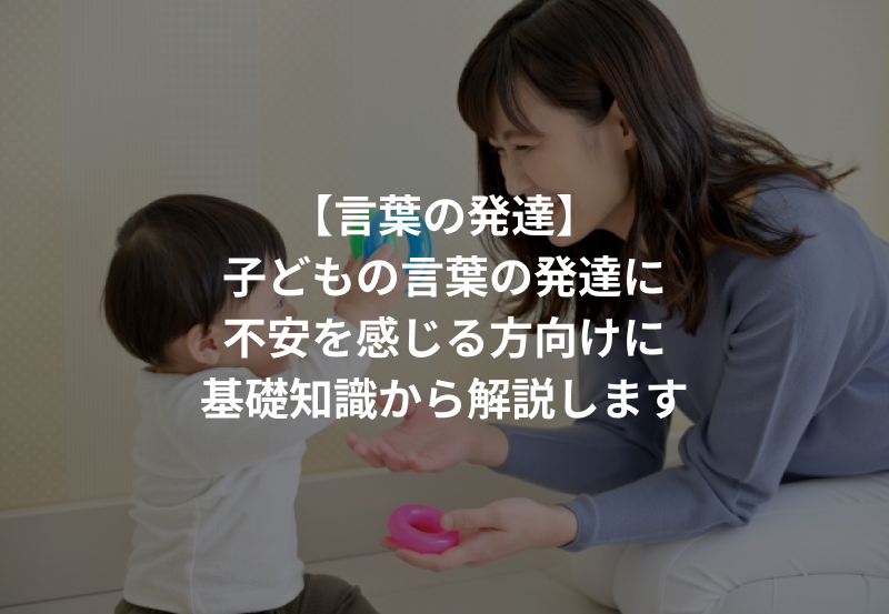 【言葉の発達】子どもの言葉の発達に不安を感じる方向けに基礎知識から解説します