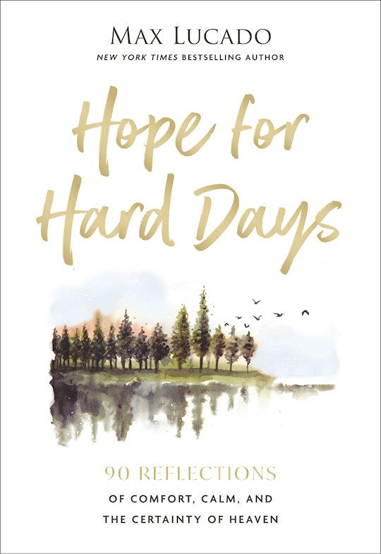 Hope For Hard Days by Max Lucado, 90 Reflections of Comfort, Calm, Certainty of Heaven