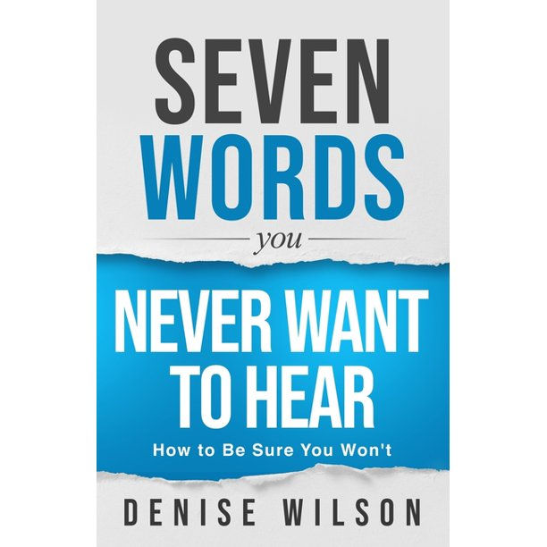 Seven Words You Never Want To Hear How To Be Sure You Won't by Denise Wilson