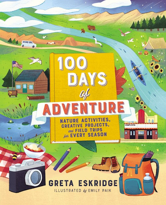 100 Days Of Adventure Nature Activities, Creative Projects, and Field Trips for Every Season by Greta Eskridge, Emily Paik