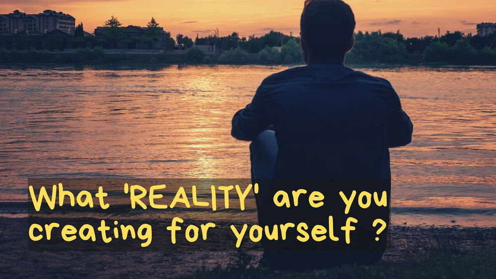 What Reality Are You Creating For Yourself what reality are you creating for yourself