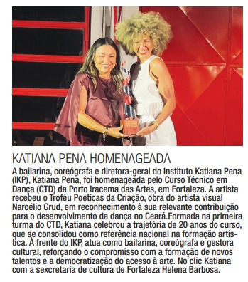 Katiana Pena homenageada A bailarina, coreógrafa e diretora-geral do Instituto Katiana Pena (IKP), Katiana Pena, foi homenageada pelo Curso Técnico em Dança (CTD) da Porto Iracema das Artes, em Fort