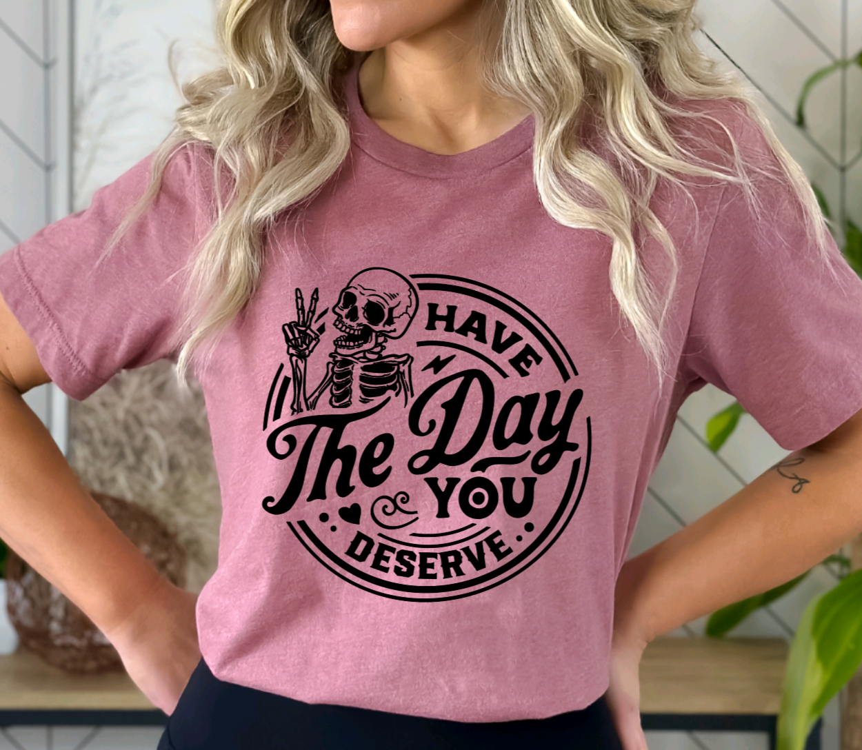 T-Shirt Have The Day You Deserve