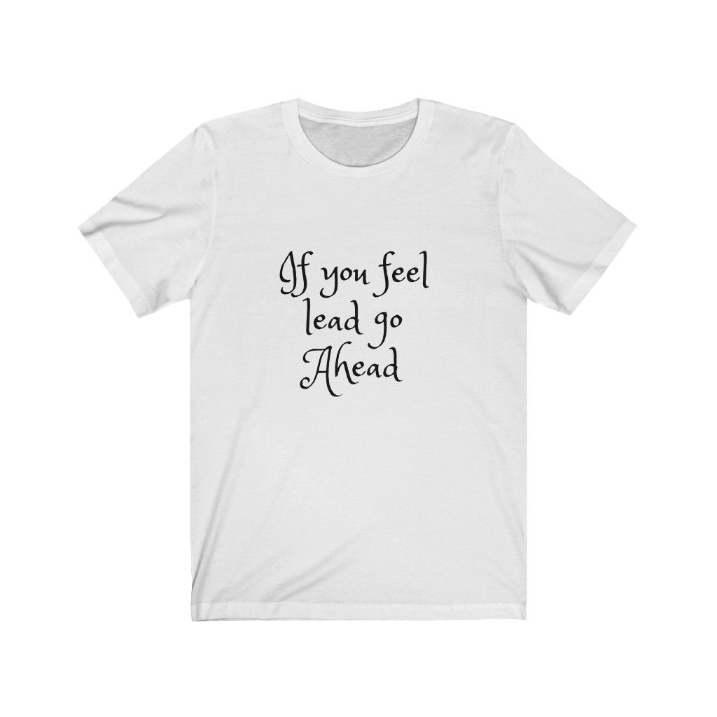 If you feel Lead go Ahead Short Sleeve Tee