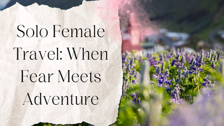 Solo Female Travel: When Fear Meets Adventure