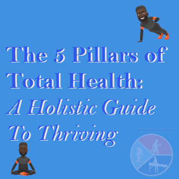 The Five Pillars of Total Health: A Holistic Guide to Thriving