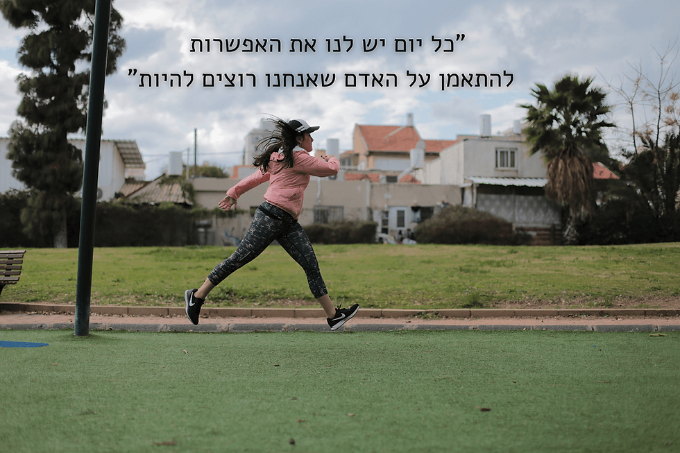 כל יום יש לנו את האפשרות להתאמן על האדם שאנחנו רוצים להיות