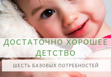 ДОСТАТОЧНО ХОРОШЕЕ ДЕТСТВО. ШЕСТЬ БАЗОВЫХ ПОТРЕБНОСТЕЙ