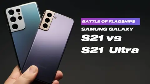 Battle of Flagships: Samsung Galaxy S21 vs. S21 Ultra