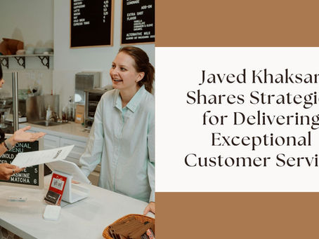 Javed Khaksar Shares Strategies for Delivering Exceptional Customer Service