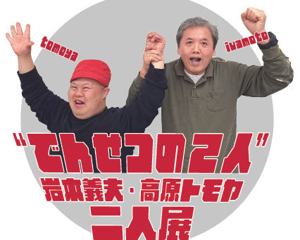 ≪“でんせつの2人”岩本義夫・高原トモヤ 二人展≫2023.5.9(火)-6.30(金)