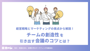経営戦略とマーケティングの視点から解説！チームの創造性を引き出す会議のコツとは？