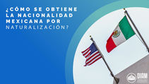 ¿Cómo se obtiene la Nacionalidad Mexicana por Naturalización?